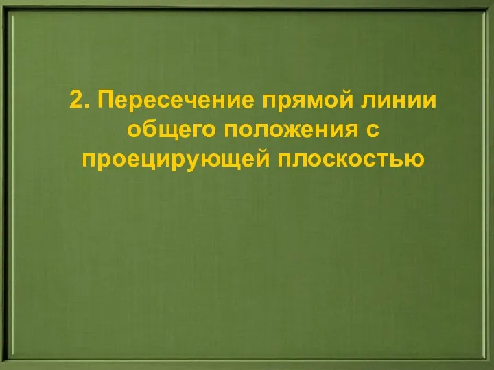 2. Пересечение прямой линии общего положения с проецирующей плоскостью