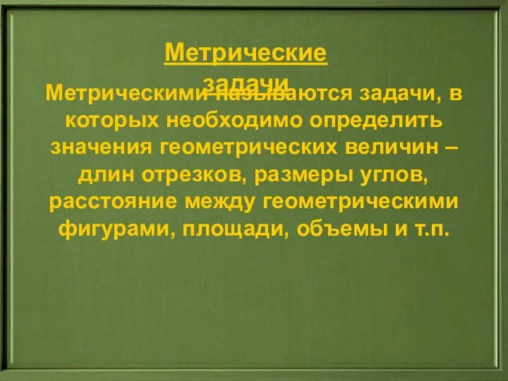 Метрические задачи Метрическими называются задачи, в которых необходимо определить значения геометрических