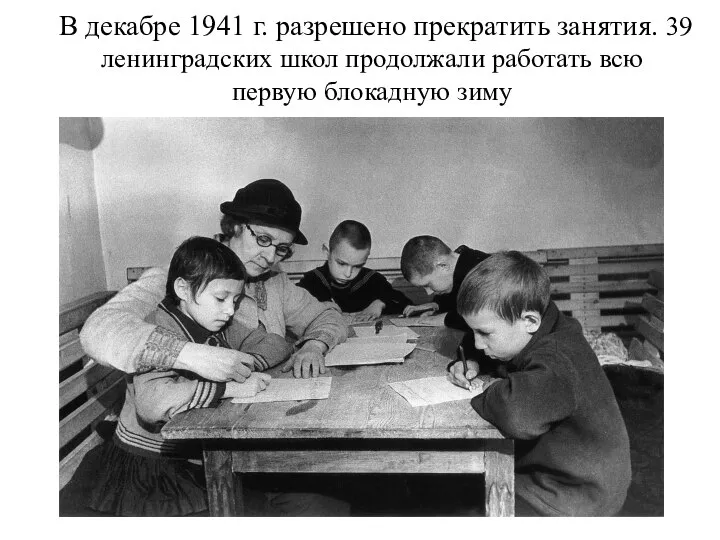 В декабре 1941 г. разрешено прекратить занятия. 39 ленинградских школ продолжали работать всю первую блокадную зиму