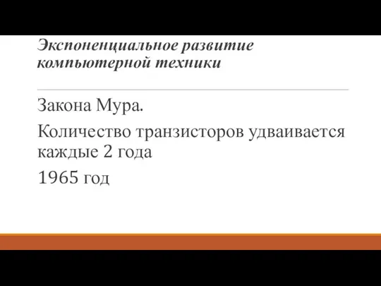 Экспоненциальное развитие компьютерной техники Закона Мура. Количество транзисторов удваивается каждые 2 года 1965 год