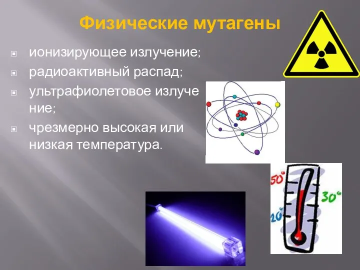 Физические мутагены ионизирующее излучение; радиоактивный распад; ультрафиолетовое излучение; чрезмерно высокая или низкая температура.