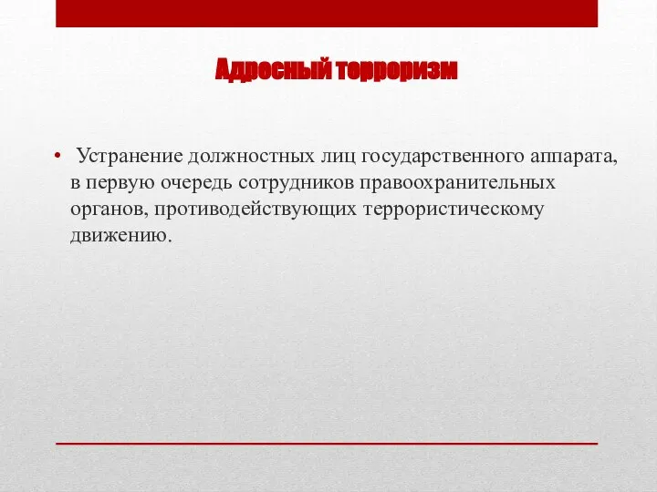 Адресный терроризм Устранение должностных лиц государственного аппарата, в первую очередь сотрудников правоохранительных органов, противодействующих террористическому движению.