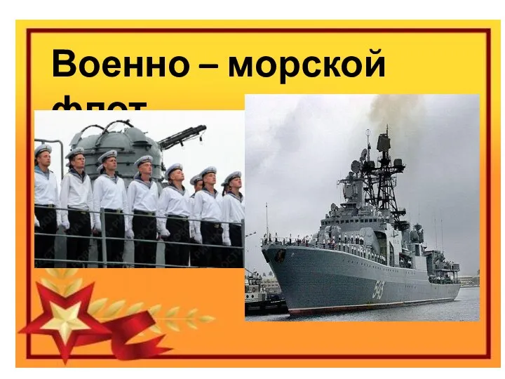 Праздник «День защитника отечества» Виды вооруженных сил Российской федерации Военно – морской флот