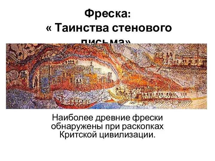 Фреска: « Таинства стенового письма». Наиболее древние фрески обнаружены при раскопках Критской цивилизации.