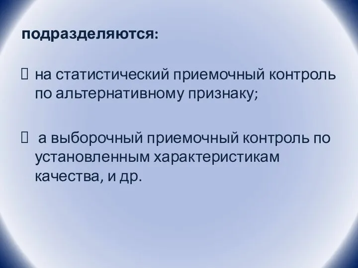 подразделяются: на статистический приемочный контроль по альтернативному признаку; а выборочный приемочный