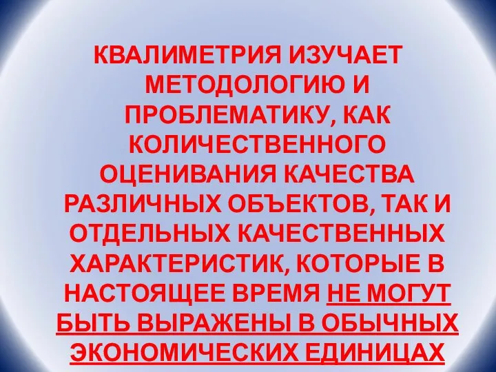 КВАЛИМЕТРИЯ ИЗУЧАЕТ МЕТОДОЛОГИЮ И ПРОБЛЕМАТИКУ, КАК КОЛИЧЕСТВЕННОГО ОЦЕНИВАНИЯ КАЧЕСТВА РАЗЛИЧНЫХ ОБЪЕКТОВ,