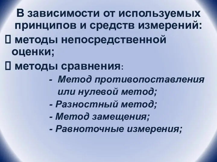 В зависимости от используемых принципов и средств измерений: методы непосредственной оценки;