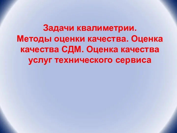 Задачи квалиметрии. Методы оценки качества. Оценка качества СДМ. Оценка качества услуг технического сервиса