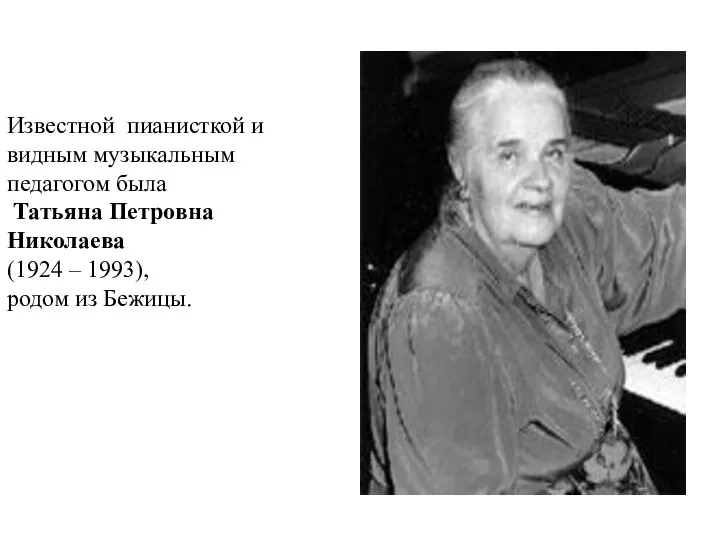 Известной пианисткой и видным музыкальным педагогом была Татьяна Петровна Николаева (1924 – 1993), родом из Бежицы.