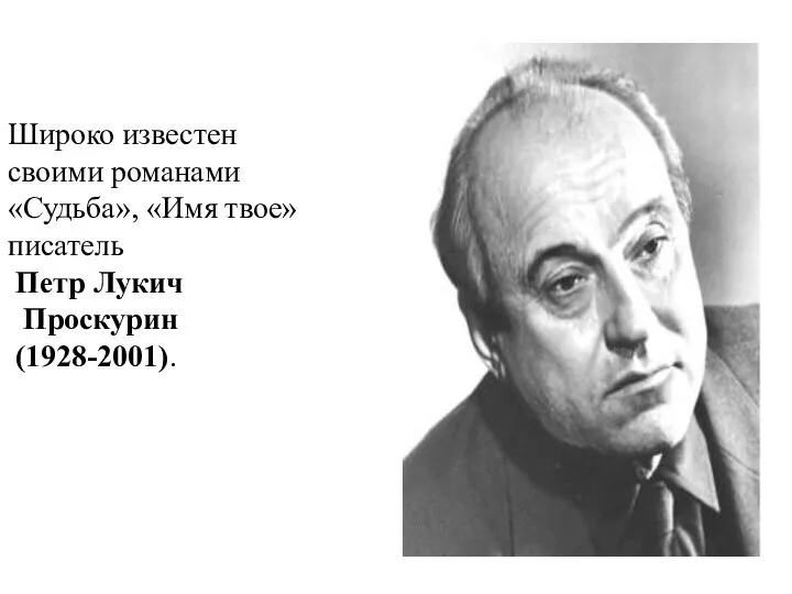 Широко известен своими романами «Судьба», «Имя твое» писатель Петр Лукич Проскурин (1928-2001).