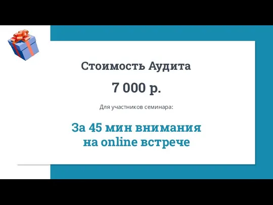 Стоимость Аудита 7 000 р. Для участников семинара: За 45 мин внимания на online встрече