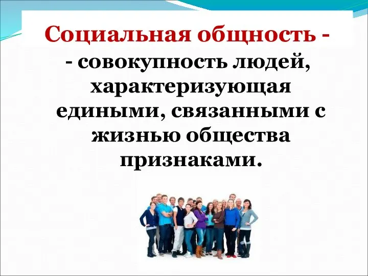 Социальная общность - - совокупность людей, характеризующая едиными, связанными с жизнью общества признаками.