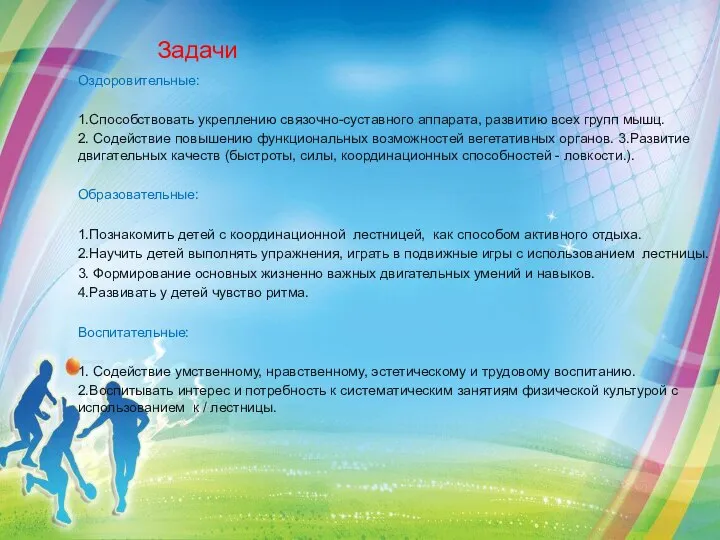 Задачи Оздоровительные: 1.Способствовать укреплению связочно-суставного аппарата, развитию всех групп мышц. 2.