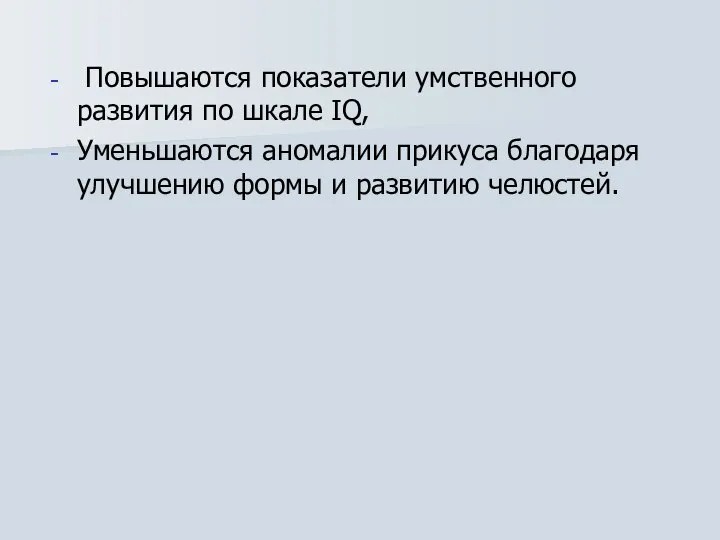 Повышаются показатели умственного развития по шкале IQ, Уменьшаются аномалии прикуса благодаря улучшению формы и развитию челюстей.