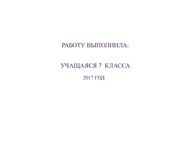 РАБОТУ ВЫПОЛНИЛА: УЧАЩАЯСЯ 7 КЛАССА 2017 ГОД