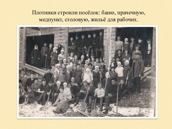 Плотники строили посёлок: баню, прачечную, медпункт, столовую, жильё для рабочих.