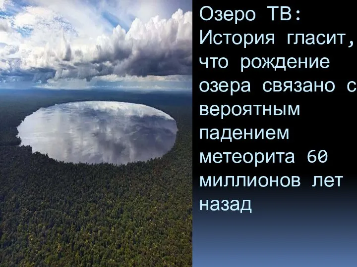 Озеро ТВ: История гласит, что рождение озера связано с вероятным падением метеорита 60 миллионов лет назад