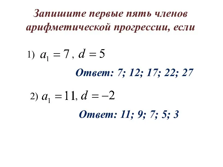 Запишите первые пять членов арифметической прогрессии, если Ответ: 7; 12; 17;