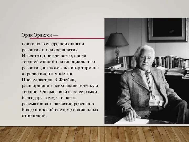 Эрик Эриксон — психолог в сфере психологии развития и психоаналитик. Известен,