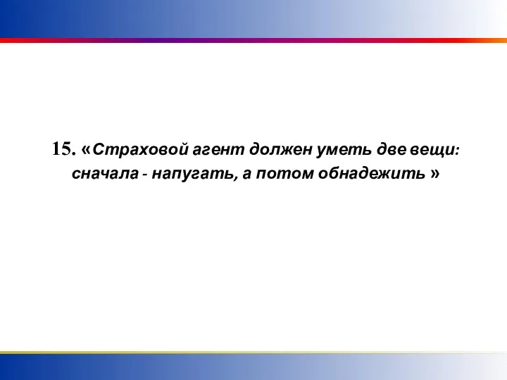 15. «Страховой агент должен уметь две вещи: сначала - напугать, а потом обнадежить »