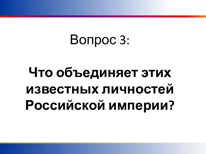 Вопрос 3: Что объединяет этих известных личностей Российской империи?