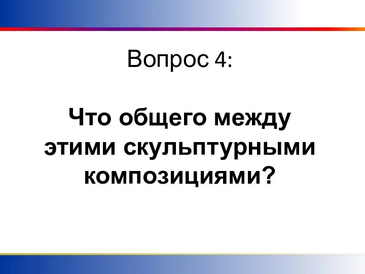 Вопрос 4: Что общего между этими скульптурными композициями?