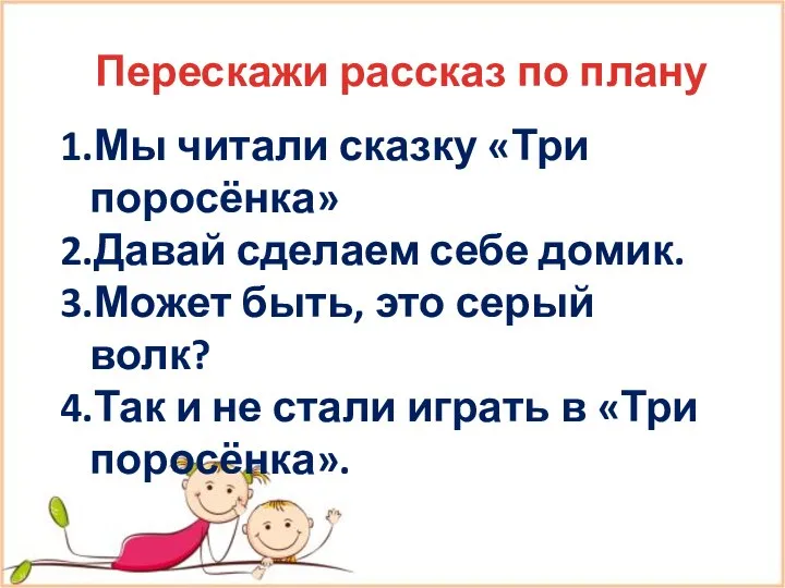 Перескажи рассказ по плану 1.Мы читали сказку «Три поросёнка» 2.Давай сделаем