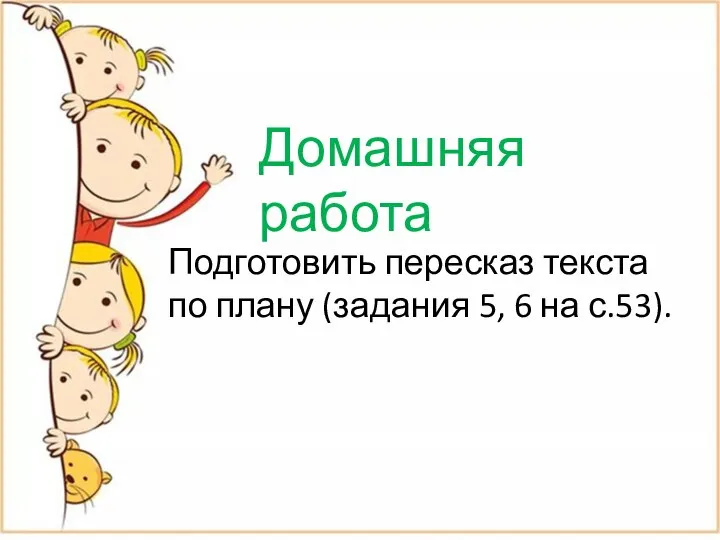 Домашняя работа Подготовить пересказ текста по плану (задания 5, 6 на с.53).