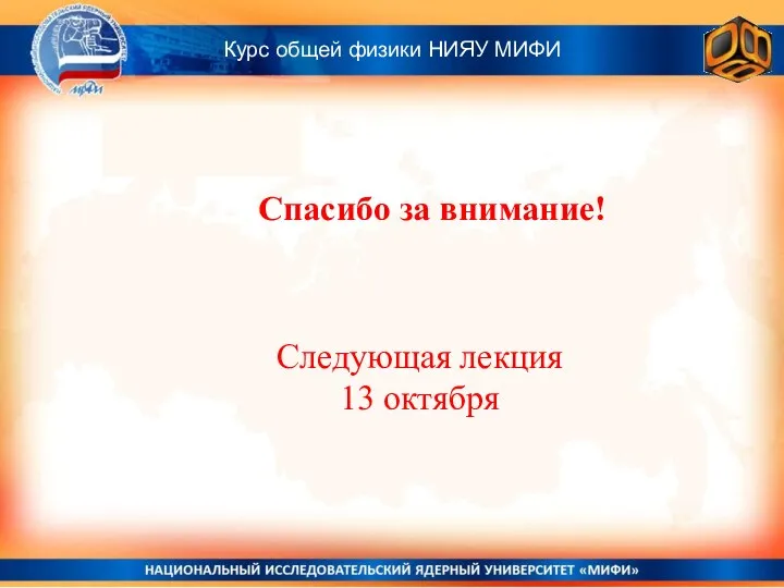 Спасибо за внимание! Курс общей физики НИЯУ МИФИ Следующая лекция 13 октября