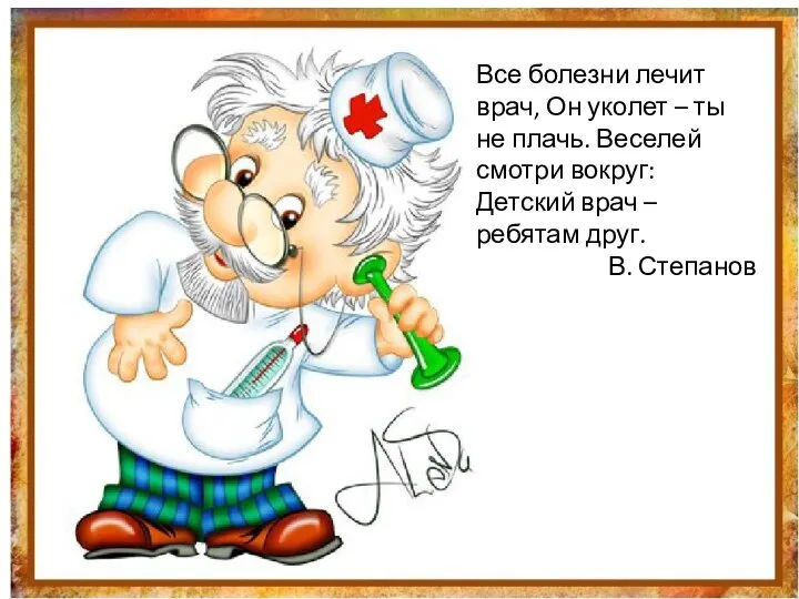 Все болезни лечит врач, Он уколет – ты не плачь. Веселей