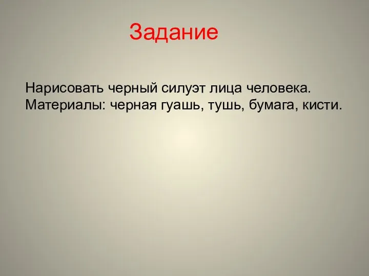 Задание Нарисовать черный силуэт лица человека. Материалы: черная гуашь, тушь, бумага, кисти.