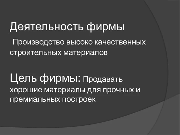 Деятельность фирмы Производство высоко качественных строительных материалов Цель фирмы: Продавать хорошие