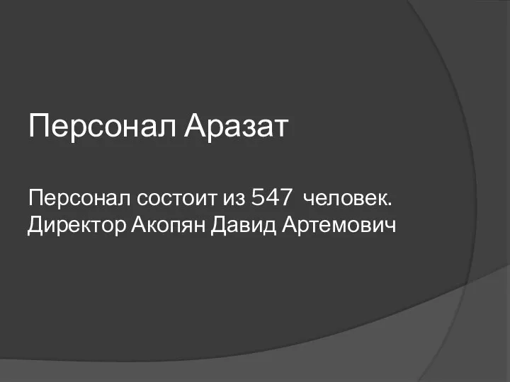 Персонал Аразат Персонал состоит из 547 человек. Директор Акопян Давид Артемович