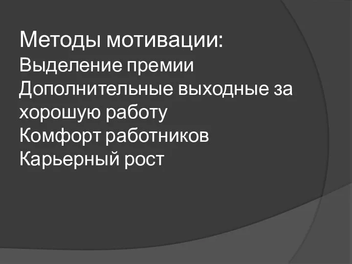 Методы мотивации: Выделение премии Дополнительные выходные за хорошую работу Комфорт работников Карьерный рост