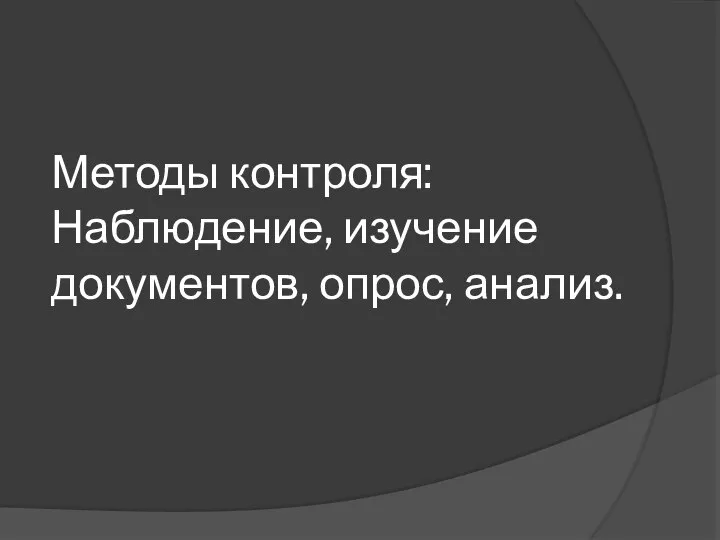 Методы контроля: Наблюдение, изучение документов, опрос, анализ.