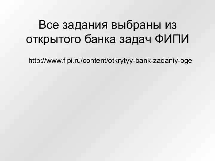 Все задания выбраны из открытого банка задач ФИПИ http://www.fipi.ru/content/otkrytyy-bank-zadaniy-oge