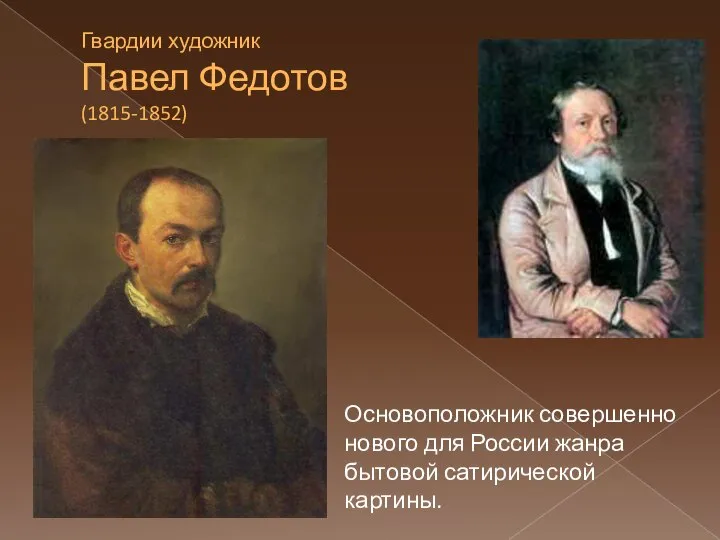 Гвардии художник Павел Федотов (1815-1852) Основоположник совершенно нового для России жанра бытовой сатирической картины.