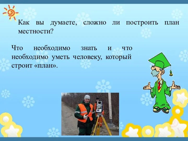 Как вы думаете, сложно ли построить план местности? Что необходимо знать