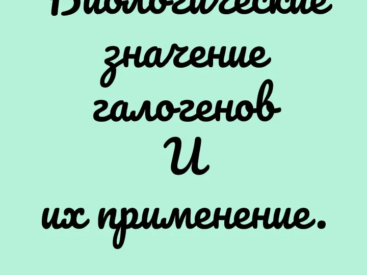 Биологические значение галогенов И их применение.