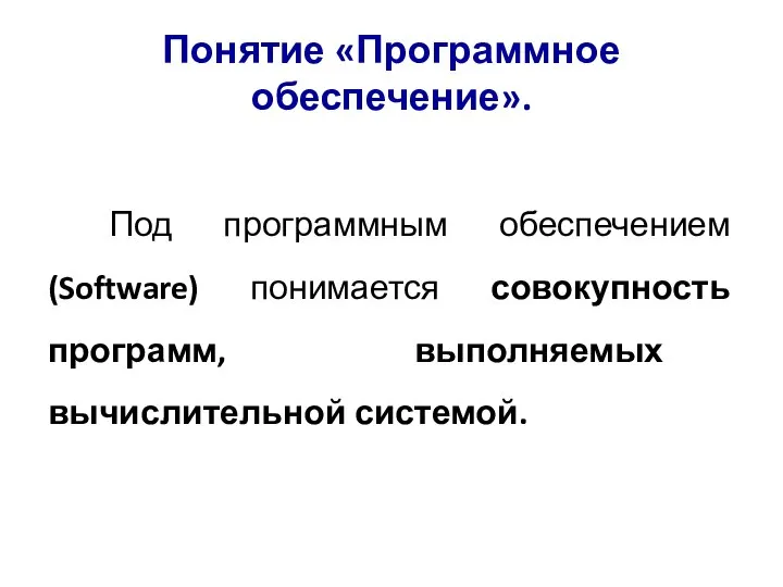 Понятие «Программное обеспечение». Под программным обеспечением (Software) понимается совокупность программ, выполняемых вычислительной системой.