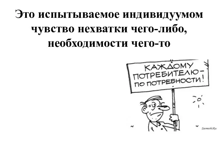 Это испытываемое индивидуумом чувство нехватки чего-либо, необходимости чего-то