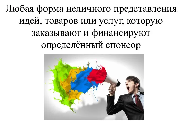 Любая форма неличного представления идей, товаров или услуг, которую заказывают и финансируют определённый спонсор