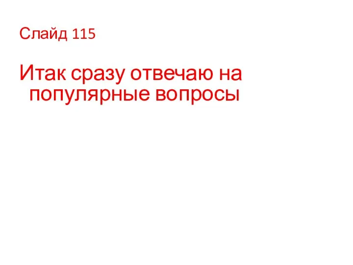 Слайд 115 Итак сразу отвечаю на популярные вопросы