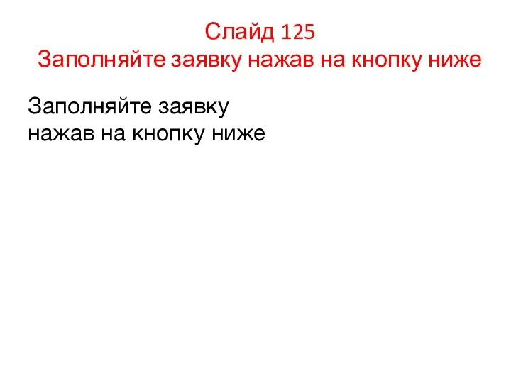 Слайд 125 Заполняйте заявку нажав на кнопку ниже Заполняйте заявку нажав на кнопку ниже