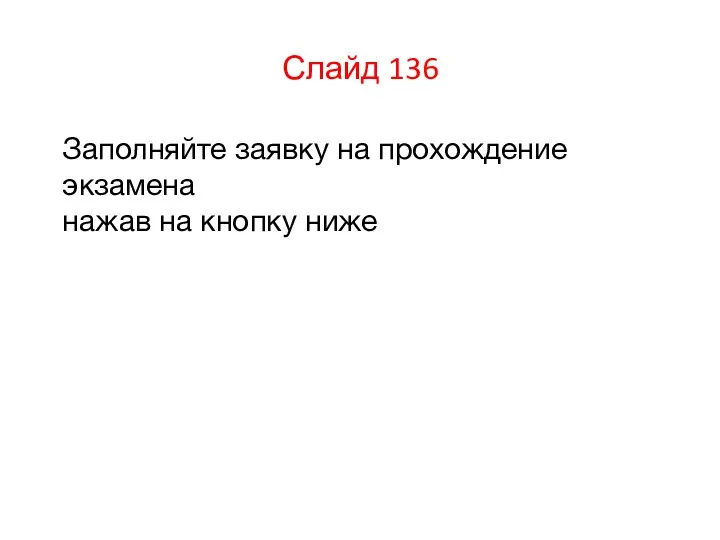 Слайд 136 Заполняйте заявку на прохождение экзамена нажав на кнопку ниже