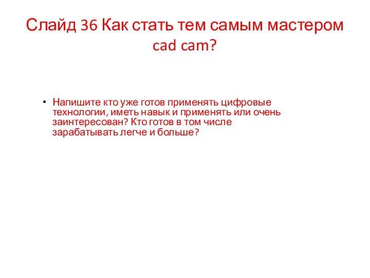 Слайд 36 Как стать тем самым мастером cad cam? Напишите кто