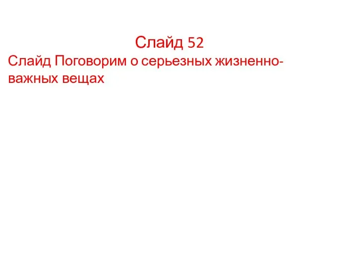 Слайд 52 Слайд Поговорим о серьезных жизненно- важных вещах