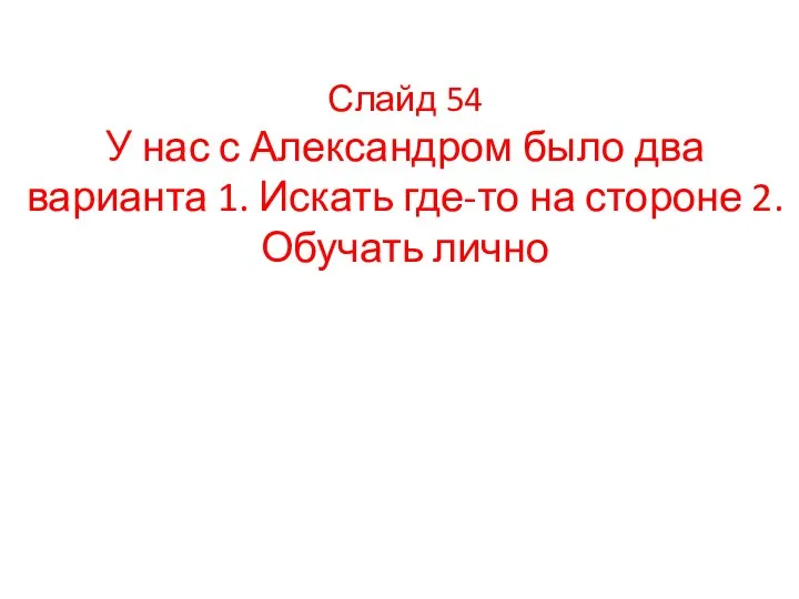 Слайд 54 У нас с Александром было два варианта 1. Искать