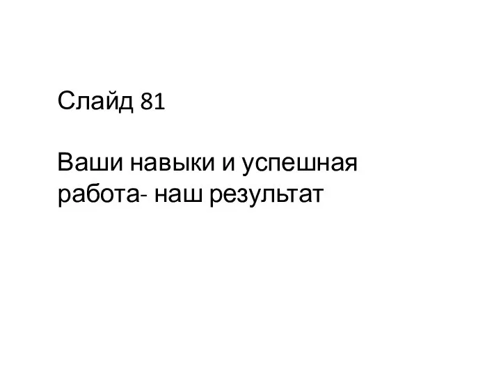 Слайд 81 Ваши навыки и успешная работа- наш результат