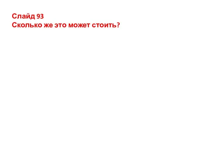 Слайд 93 Сколько же это может стоить?